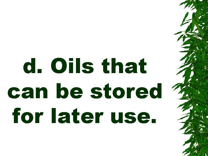 d. Oils that can be stored for later use. 