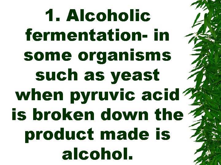1. Alcoholic fermentation- in some organisms such as yeast when pyruvic acid is broken