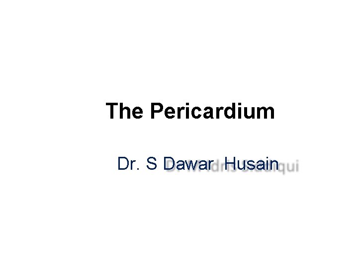 The Pericardium Dr. S Dawar Husain 