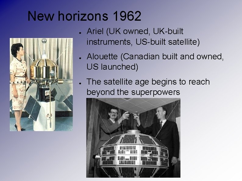 New horizons 1962 ● ● ● Ariel (UK owned, UK-built instruments, US-built satellite) Alouette