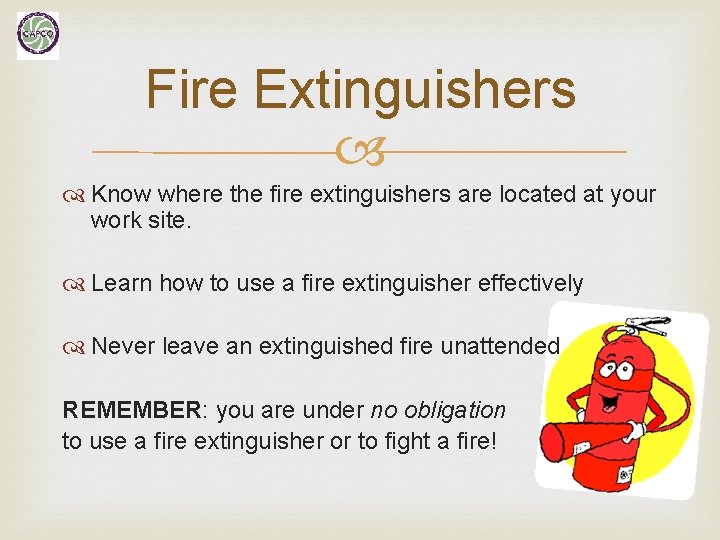 Fire Extinguishers Know where the fire extinguishers are located at your work site. Learn