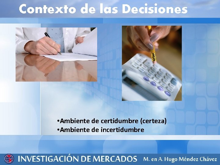 Contexto de las Decisiones • Ambiente de certidumbre (certeza) • Ambiente de incertidumbre 