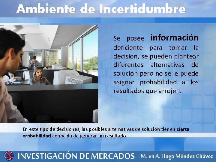 Ambiente de Incertidumbre Se posee información deficiente para tomar la decisión, se pueden plantear