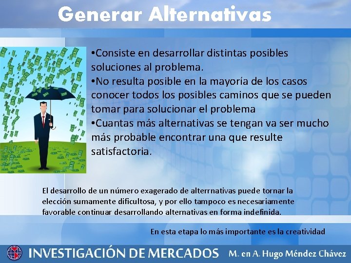 Generar Alternativas • Consiste en desarrollar distintas posibles soluciones al problema. • No resulta