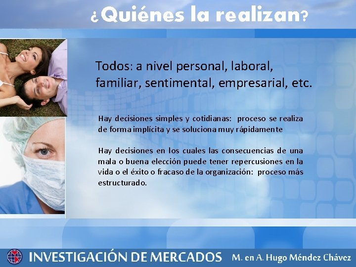 ¿Quiénes la realizan? Todos: a nivel personal, laboral, familiar, sentimental, empresarial, etc. Hay decisiones