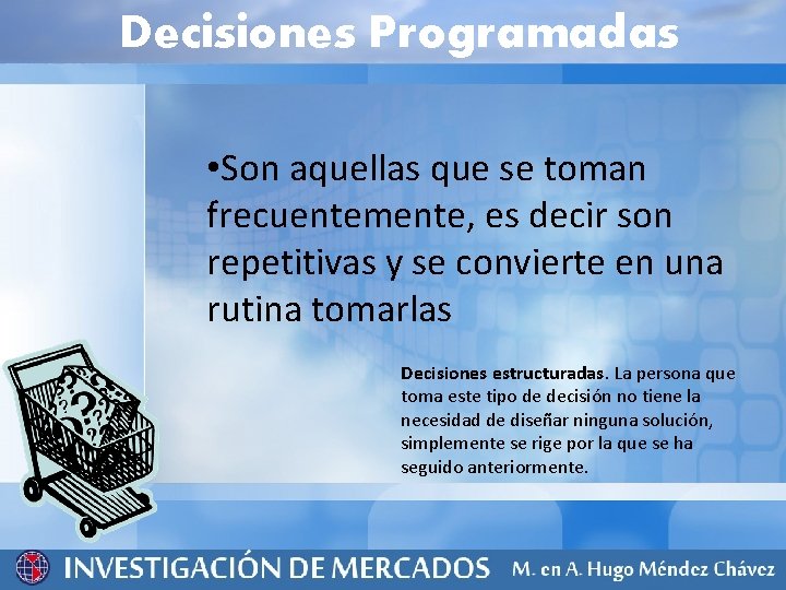 Decisiones Programadas • Son aquellas que se toman frecuentemente, es decir son repetitivas y