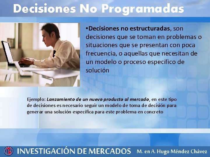 Decisiones No Programadas • Decisiones no estructuradas, son decisiones que se toman en problemas