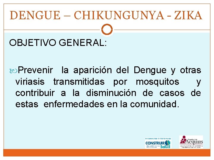 DENGUE – CHIKUNGUNYA - ZIKA OBJETIVO GENERAL: Prevenir la aparición del Dengue y otras