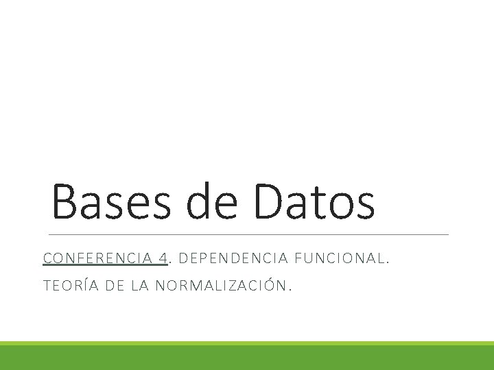 Bases de Datos CONFERENCIA 4. DEPENDENCIA FUNCIONAL. TEORÍA DE LA NORMALIZACIÓN. 
