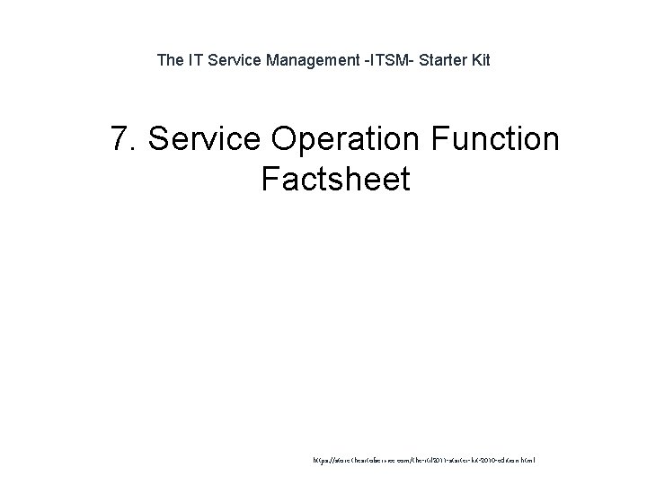 The IT Service Management -ITSM- Starter Kit 1 7. Service Operation Function Factsheet https: