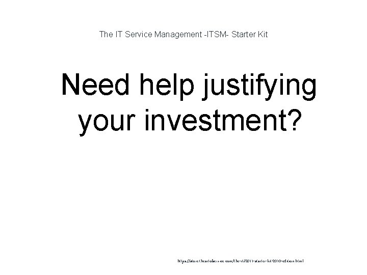 The IT Service Management -ITSM- Starter Kit 1 Need help justifying your investment? https: