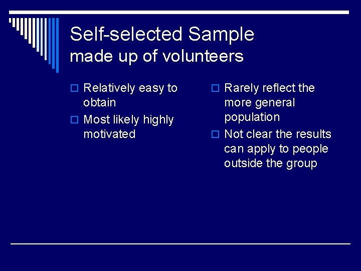 Self-selected Sample made up of volunteers o Relatively easy to o Rarely reflect the