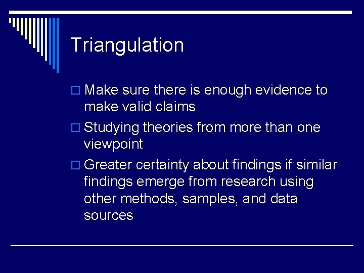 Triangulation o Make sure there is enough evidence to make valid claims o Studying