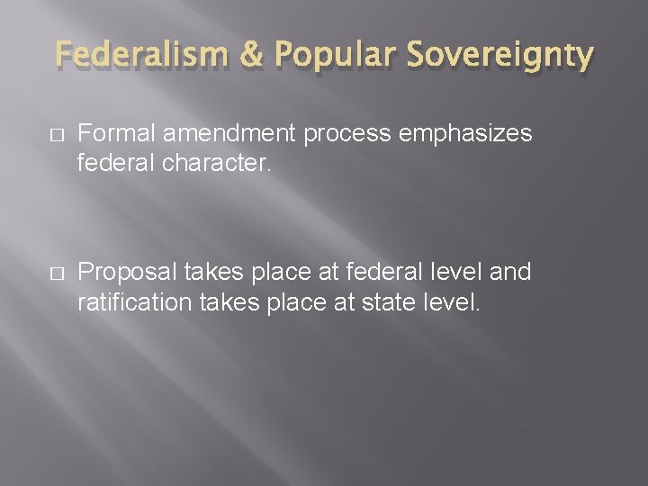 Federalism & Popular Sovereignty � Formal amendment process emphasizes federal character. � Proposal takes