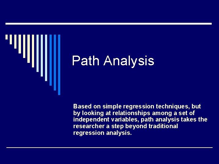 Path Analysis Based on simple regression techniques, but by looking at relationships among a