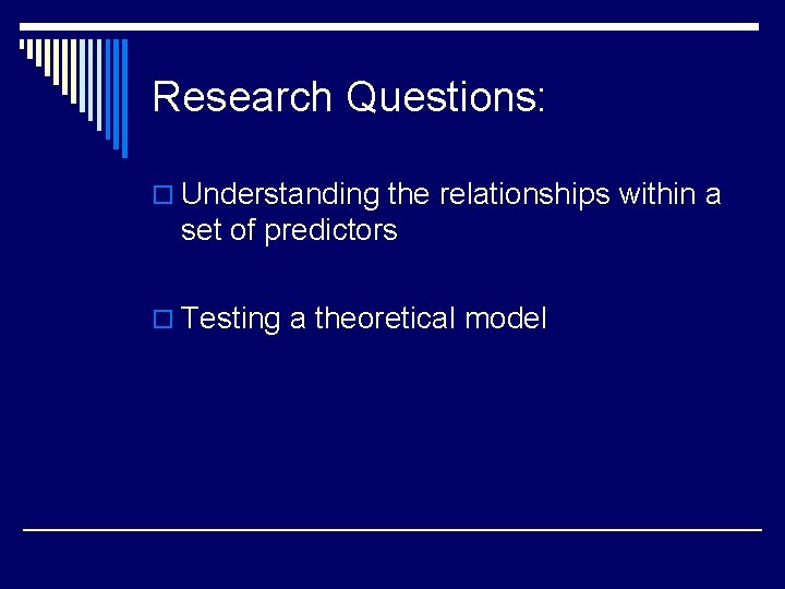 Research Questions: o Understanding the relationships within a set of predictors o Testing a