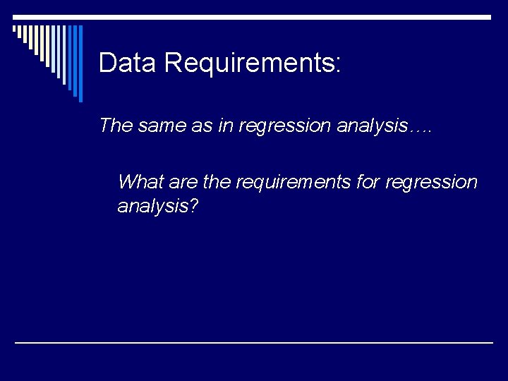 Data Requirements: The same as in regression analysis…. What are the requirements for regression