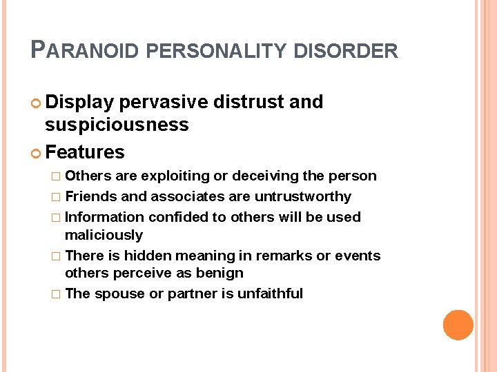 PARANOID PERSONALITY DISORDER Display pervasive distrust and suspiciousness Features � Others are exploiting or