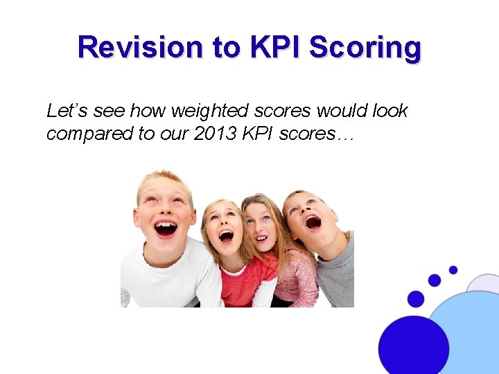 Revision to KPI Scoring Let’s see how weighted scores would look compared to our