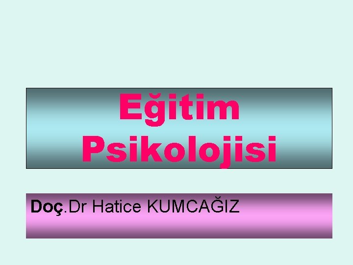 Eğitim Psikolojisi Doç. Dr Hatice KUMCAĞIZ 