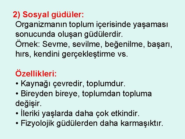 2) Sosyal güdüler: Organizmanın toplum içerisinde yaşaması sonucunda oluşan güdülerdir. Örnek: Sevme, sevilme, beğenilme,
