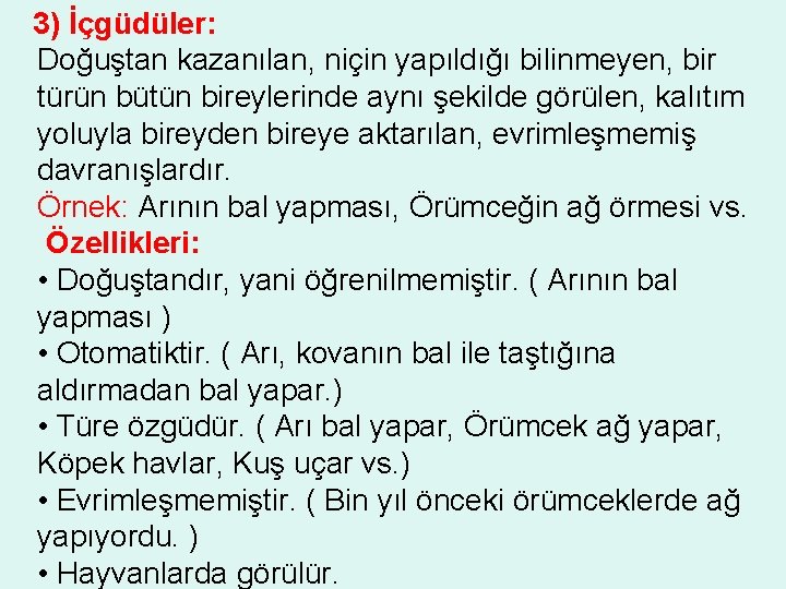 3) İçgüdüler: Doğuştan kazanılan, niçin yapıldığı bilinmeyen, bir türün bütün bireylerinde aynı şekilde görülen,