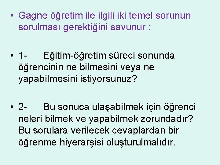  • Gagne öğretim ile ilgili iki temel sorunun sorulması gerektiğini savunur : •