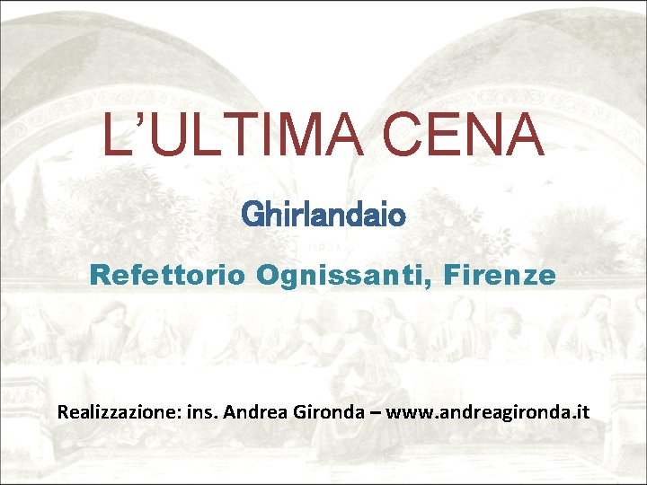 L’ULTIMA CENA Ghirlandaio Refettorio Ognissanti, Firenze Realizzazione: ins. Andrea Gironda – www. andreagironda. it