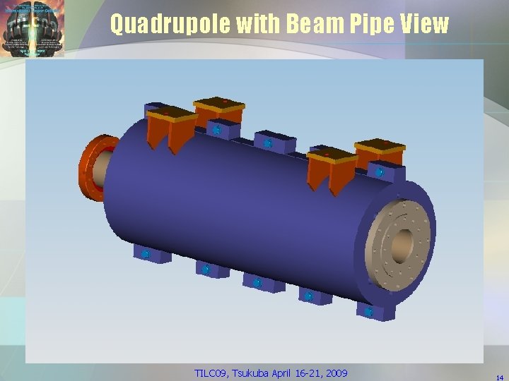 Quadrupole with Beam Pipe View TILC 09, Tsukuba April 16 -21, 2009 14 