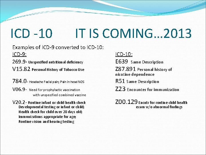 ICD -10 IT IS COMING… 2013 Examples of ICD-9 converted to ICD-10: ICD-9: 269.
