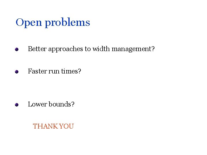 Open problems Better approaches to width management? Faster run times? Lower bounds? THANK YOU