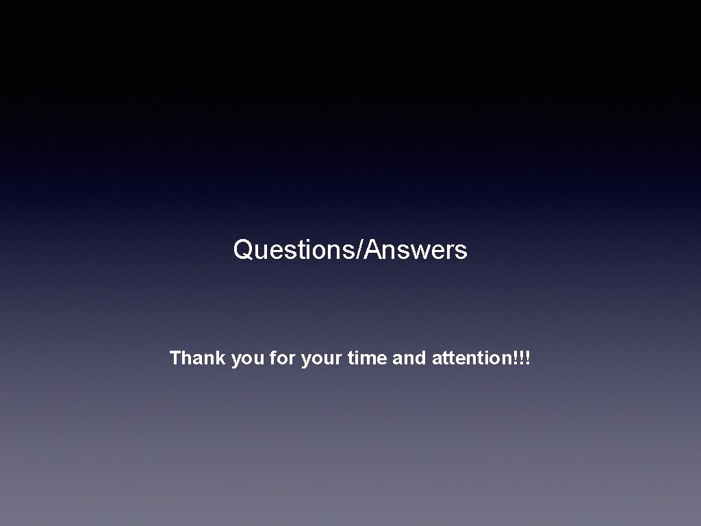 Questions/Answers Thank you for your time and attention!!! Questions/Answers Thank you for your time and attention!!!
