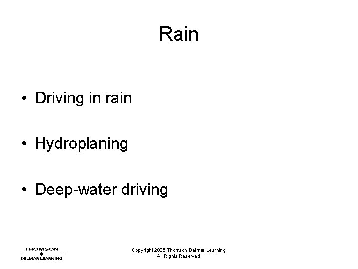 Rain • Driving in rain • Hydroplaning • Deep-water driving Copyright 2005 Thomson Delmar