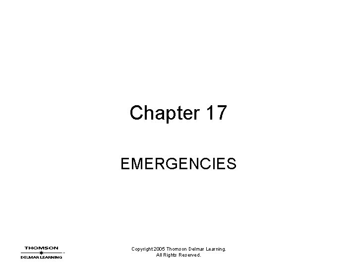 Chapter 17 EMERGENCIES Copyright 2005 Thomson Delmar Learning. All Rights Reserved. 