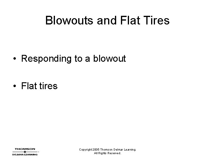 Blowouts and Flat Tires • Responding to a blowout • Flat tires Copyright 2005