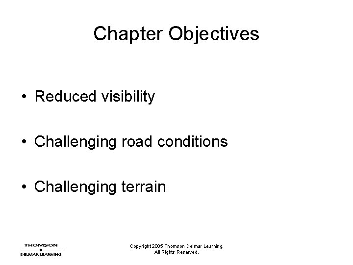 Chapter Objectives • Reduced visibility • Challenging road conditions • Challenging terrain Copyright 2005