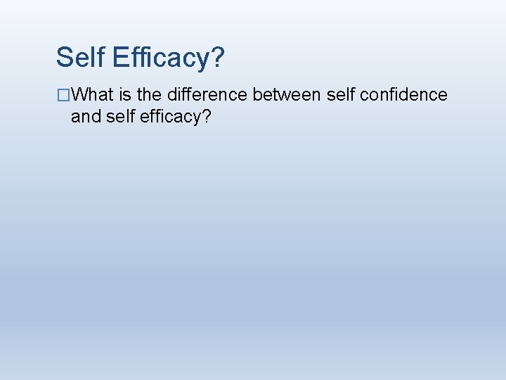 Self Efficacy? �What is the difference between self confidence and self efficacy? Self Efficacy? �What is the difference between self confidence and self efficacy?
