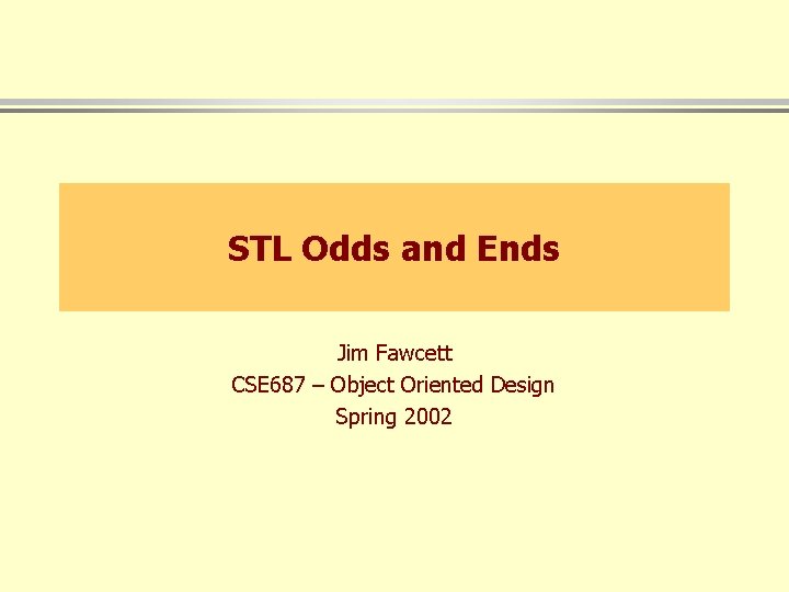 STL Odds and Ends Jim Fawcett CSE 687 – Object Oriented Design Spring 2002