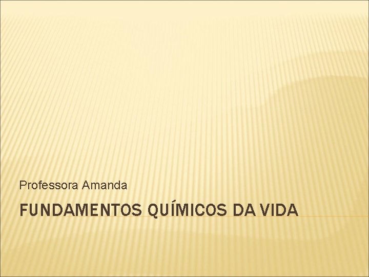 Professora Amanda FUNDAMENTOS QUÍMICOS DA VIDA 