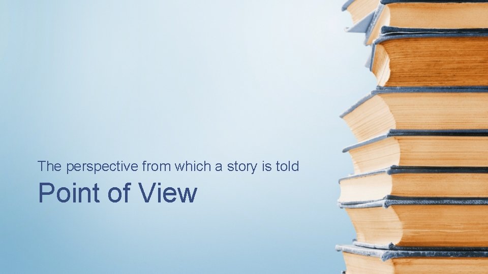 The perspective from which a story is told Point of View 