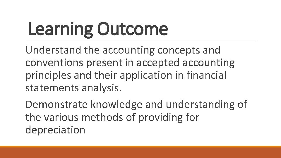 Learning Outcome Understand the accounting concepts and conventions present in accepted accounting principles and