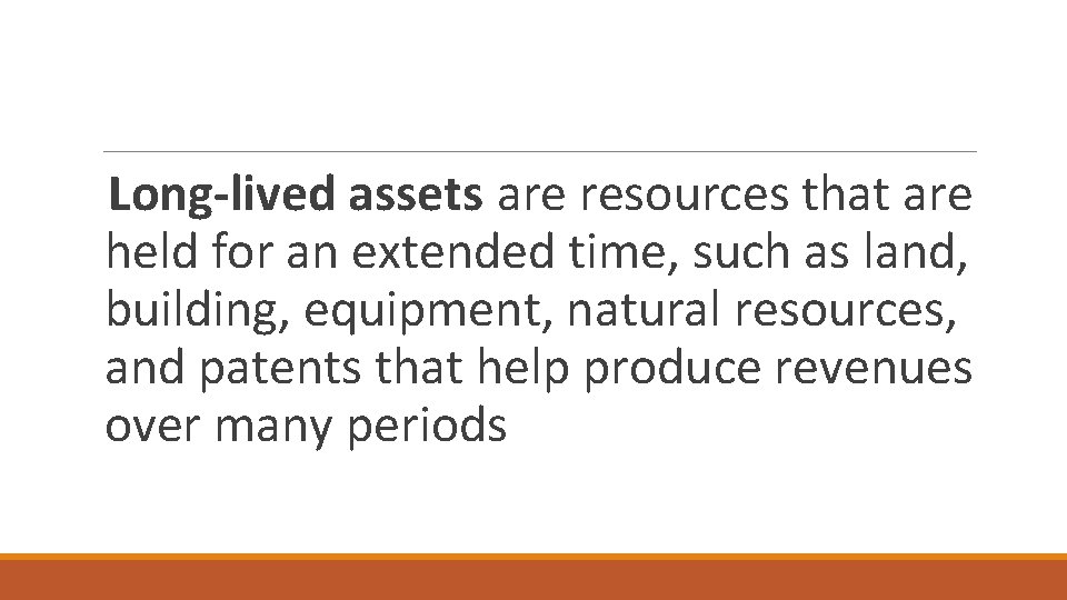 Long-lived assets are resources that are held for an extended time, such as land,