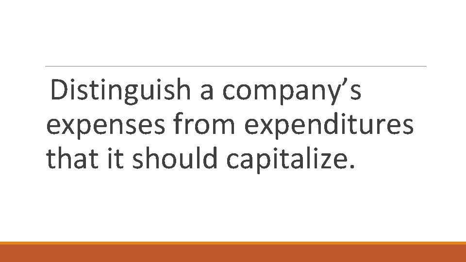 Distinguish a company’s expenses from expenditures that it should capitalize. 
