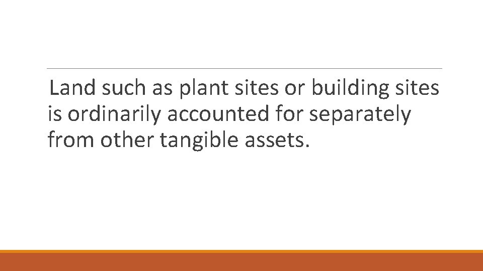 Land such as plant sites or building sites is ordinarily accounted for separately from