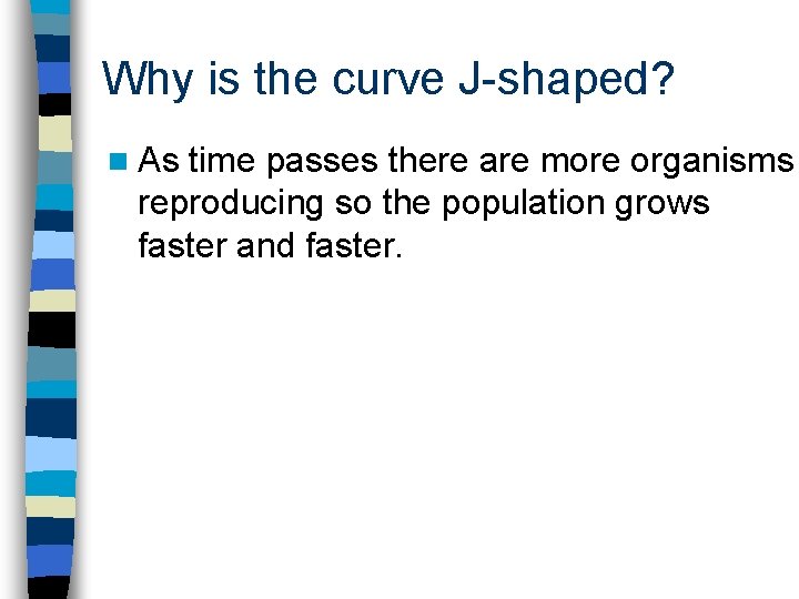 Why is the curve J-shaped? n As time passes there are more organisms reproducing
