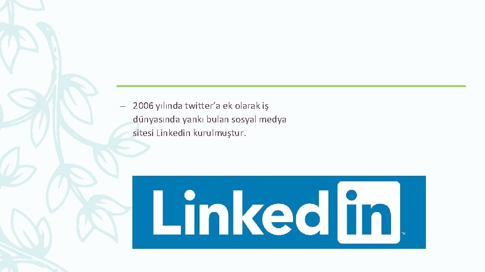 – 2006 yılında twitter’a ek olarak iş dünyasında yankı bulan sosyal medya sitesi Linkedin