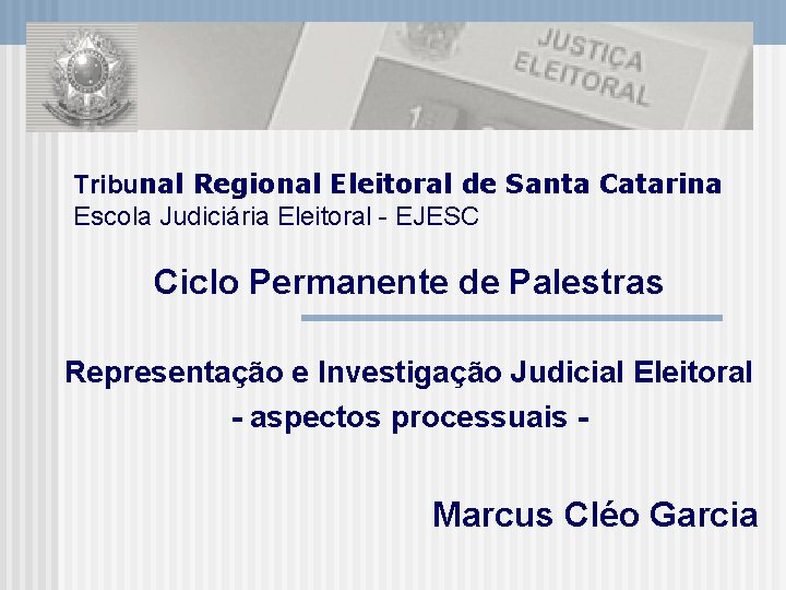 Tribunal Regional Eleitoral de Santa Catarina Escola Judiciária Eleitoral - EJESC Ciclo Permanente de