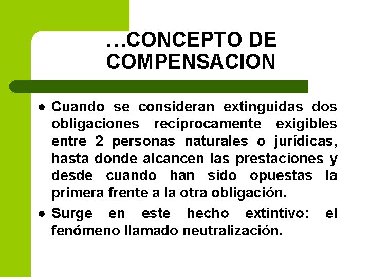 …CONCEPTO DE COMPENSACION l l Cuando se consideran extinguidas dos obligaciones recíprocamente exigibles entre