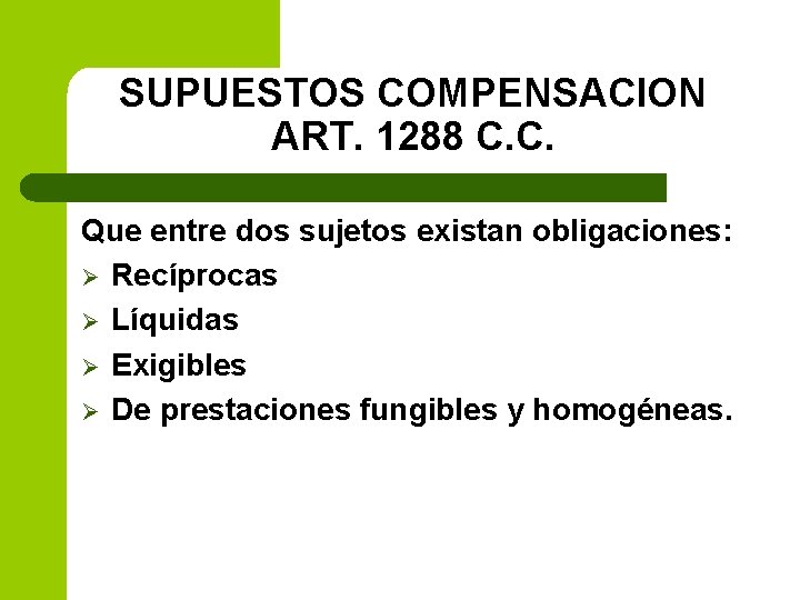 SUPUESTOS COMPENSACION ART. 1288 C. C. Que entre dos sujetos existan obligaciones: Ø Recíprocas