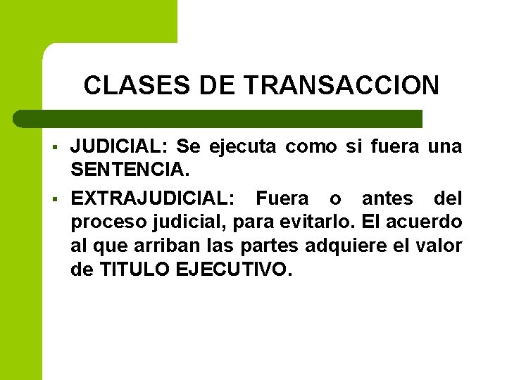 CLASES DE TRANSACCION § § JUDICIAL: Se ejecuta como si fuera una SENTENCIA. EXTRAJUDICIAL: